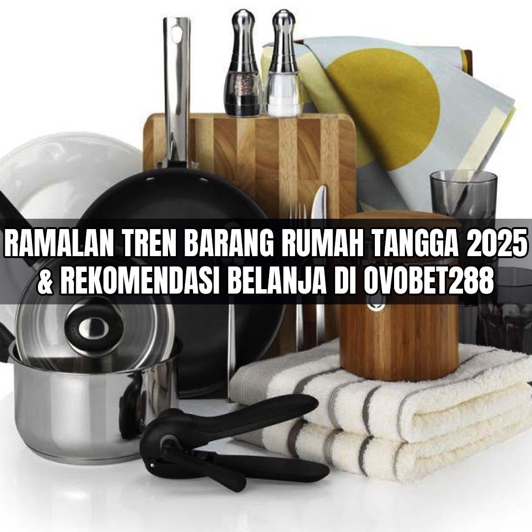 ramalan-tren-barang-rumah-tangga-2025-&-rekomendasi-belanja-di-ovobet288